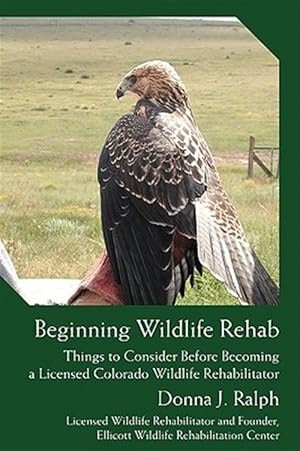 Imagen del vendedor de Beginning Wildlife Rehab : Things to Consider Before Becoming a Licensed Colorado Wildlife Rehabilitator a la venta por GreatBookPrices