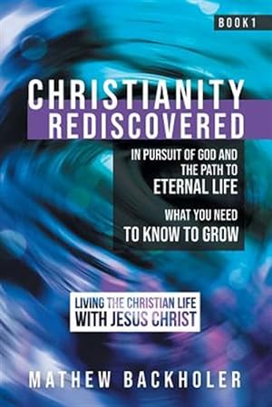 Seller image for Christianity Rediscovered, in Pursuit of God and the Path to Eternal Life: What you Need to Know to Grow, Living the Christian Life with Jesus Christ, for sale by GreatBookPrices