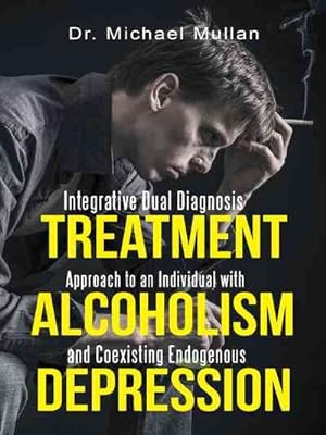 Bild des Verkufers fr Integrative Dual Diagnosis Treatment Approach to an Individual With Alcoholism and Coexisting Endogenous Depression zum Verkauf von GreatBookPrices