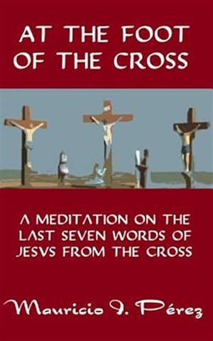 Seller image for At the Foot of the Cross : A Meditation on the Seven Last Words of Jesus from the Cross for sale by GreatBookPrices