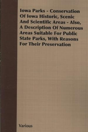 Bild des Verkufers fr Iowa Parks : Conservation of Iowa Historic, Scenic and Scientific Areas, Also, a Description of Numerous Areas Suitable for Public State Parks, With Reasons for Their Preservation zum Verkauf von GreatBookPrices