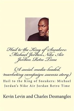 Seller image for Hail to the King of Sneakers : Michael Jordans Nike Air Jordan Retro Time; a Social Media-loaded, Marketing Campaign Success Story for sale by GreatBookPrices