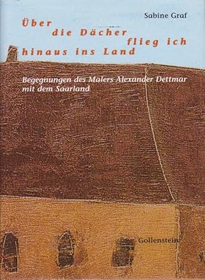 Bild des Verkufers fr ber die Dcher flieg ich hinaus ins Land. Begegnungen des Malers Alexander Dettmar mit dem Saarland zum Verkauf von Bcher bei den 7 Bergen