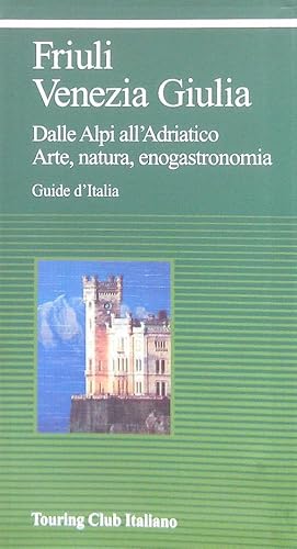 Friuli Venezia Giulia. Dalle Alpi all'Adriatico - Arte, natura, enograstronomia