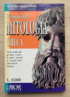 Dizionario della MITOLOGIA GRECA. Tutto sugli dei, gli eroi, i culti, le città, i templi e i luog...