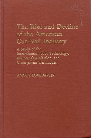 Seller image for The Rise and Decline of the American Cut Nail Industry: A Study of the Interrelationships of Technology, Business Organization, and Management Techniques for sale by Bookmarc's