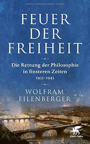 Feuer der Freiheit - Die Rettung der Philosophie in finsteren Zeiten (1933-1943) :