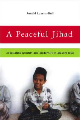Peaceful Jihad. Negotiating Identity and Modernity in Muslim Java.