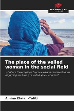 Image du vendeur pour The place of the veiled woman in the social field : What are the employer's practices and representations regarding the hiring of veiled social workers? mis en vente par AHA-BUCH GmbH