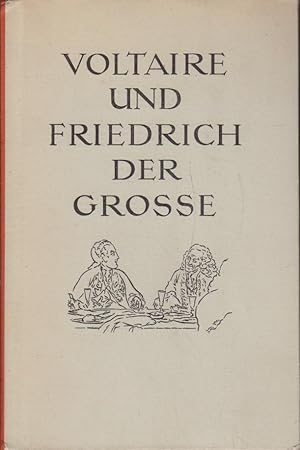 Voltaire und Friedrich der Grosse. Das Drama einer denkwürdigen Freundschaft ; Eine Studie zur Li...