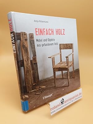 Einfach Holz ; Möbel und Objekte aus gefundenem Holz