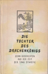 Die Tochter des Drachenkönigs. Zehn Geschichten aus der Zeit der Tang Dynastie