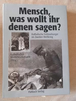 Mensch, was wollt ihr denen sagen? : katholische Feldseelsorge im Zweiten Weltkrieg. hrsg. vom Ka...