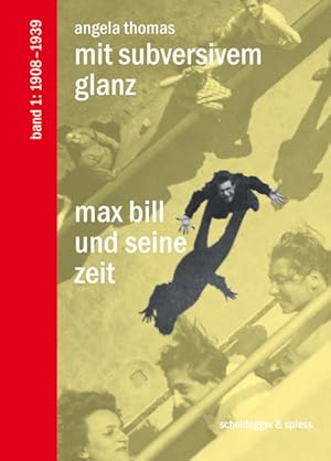 Max Bill und seine Zeit / Mit Subversivem Glanz Max Bill und seine Zeit. Band 1: 1908-1939