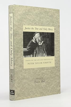 Justice The True and Only Mercy: Essays on the Life and Theology of Peter Taylor Forsyth