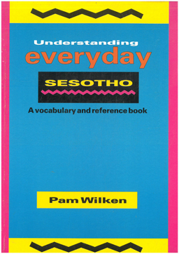 Understanding everyday Sesotho. A vocabulary and reference book. Buka ya tlotlontswe le ya bofupu...