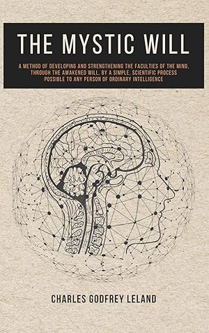 Seller image for The Mystic Will: A Method of Developing and Strengthening the Faculties of the Mind, through the Awakened Will, by a Simple, Scientific Process Possible to Any Person of Ordinary Intelligence for sale by Redux Books