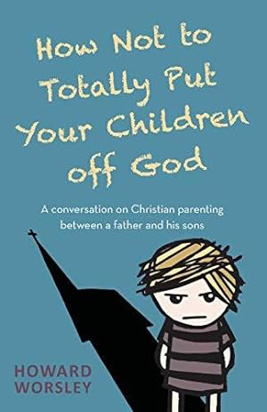 Imagen del vendedor de How Not to Totally Put Your Children Off God: A Conversation on Christian Parenting Between a Father and his Sons a la venta por WeBuyBooks