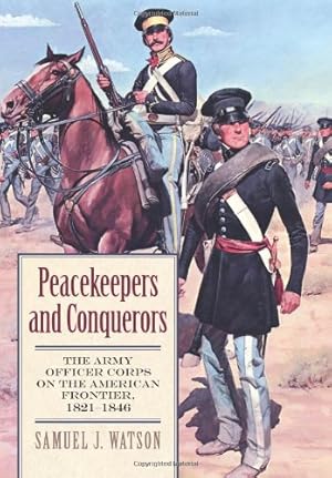 Seller image for Peacekeepers and Conquerors: The Army Officer Corps on the American Frontier, 1821-1846 (Modern War Studies) by Watson, Samuel J. [Hardcover ] for sale by booksXpress