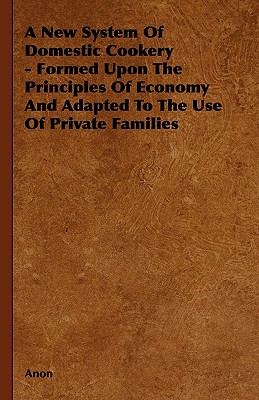 Immagine del venditore per A New System of Domestic Cookery - Formed Upon the Principles of Economy and Adapted to the Use of Private Families (Hardback or Cased Book) venduto da BargainBookStores