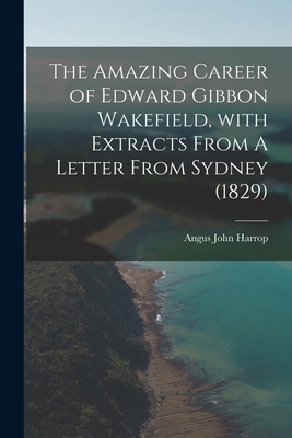 Imagen del vendedor de The Amazing Career of Edward Gibbon Wakefield, With Extracts From A Letter From Sydney (1829) (Paperback or Softback) a la venta por BargainBookStores