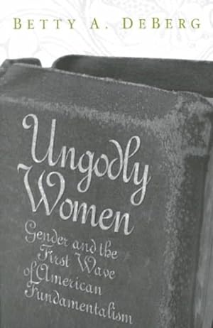 Seller image for Ungodly Women : Gender and the First Wave of American Fundamentalism for sale by GreatBookPrices