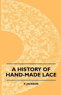 Seller image for A History of Hand-Made Lace - Dealing with the Origin of Lace, the Growth of the Great Lace Centres, the Mode Manufacture, the Methods of Distinguishi (Paperback or Softback) for sale by BargainBookStores