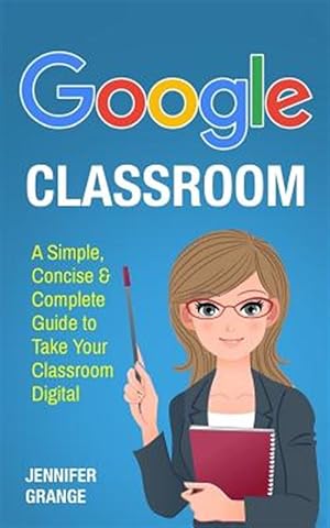 Image du vendeur pour Google Classroom : A Simple, Concise & Complete Guide to Take Your Classroom Digital mis en vente par GreatBookPrices