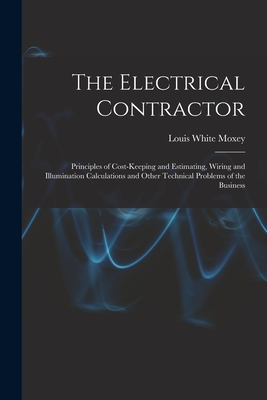 Seller image for The Electrical Contractor: Principles of Cost-keeping and Estimating, Wiring and Illumination Calculations and Other Technical Problems of the Bu (Paperback or Softback) for sale by BargainBookStores
