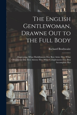Seller image for The English Gentlewoman, Drawne out to the Full Body: Expressing, What Habilliments Doe Best Attire Her, What Ornaments Doe Best Adorne Her, What Comp (Paperback or Softback) for sale by BargainBookStores