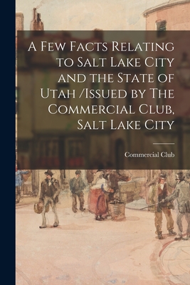 Imagen del vendedor de A Few Facts Relating to Salt Lake City and the State of Utah /issued by The Commercial Club, Salt Lake City (Paperback or Softback) a la venta por BargainBookStores