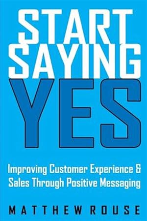 Imagen del vendedor de Start Saying Yes: Improving Customer Experience and Sales Through Positive Messaging a la venta por GreatBookPricesUK