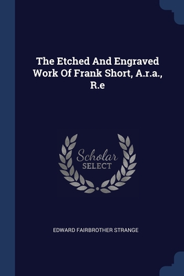 Seller image for The Etched And Engraved Work Of Frank Short, A.r.a., R.e (Paperback or Softback) for sale by BargainBookStores