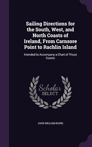 Image du vendeur pour Sailing Directions for the South, West, and North Coasts of Ireland, from Carnsore Point to Rachlin Island: Intended to Accompany a Chart of Those Coa mis en vente par GreatBookPrices