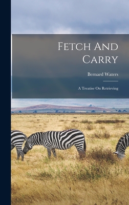 Seller image for Fetch And Carry: A Treatise On Retrieving (Hardback or Cased Book) for sale by BargainBookStores