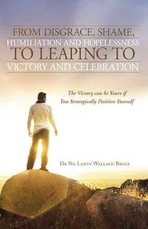 Image du vendeur pour From Disgrace, Shame, Humiliation and Hopelessness to Leaping to Victory and Celebration : The Victory Can Be Yours If You Strategically Position Yourself mis en vente par GreatBookPrices