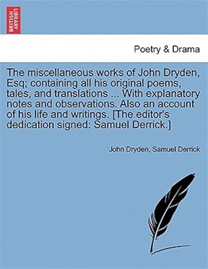 Image du vendeur pour Miscellaneous Works of John Dryden, Esq; Containing All His Original Poems, Tales, and Translations . with Explanatory Notes and Observations. Also an Account of His Life and Writings. [The Editor's Dedication Signed : Samuel Derrick.] mis en vente par GreatBookPrices