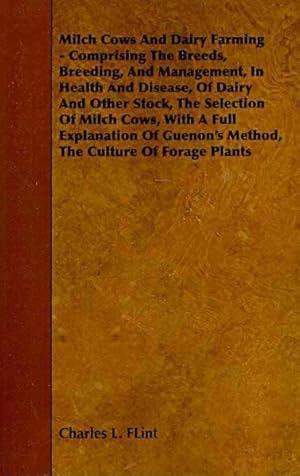 Imagen del vendedor de Milch Cows and Dairy Farming : Comprising The Breeds, Breeding, And Management, In Health And Disease, Of Dairy And Other Stock, The Selection Of Milch Cows, With A Full Explanation Of Guenon's Method, The Culture Of Forage Plants a la venta por GreatBookPrices