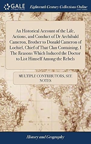 Imagen del vendedor de An Historical Account of the Life, Actions, and Conduct of Dr Archibald Cameron, Brother to Donald Cameron of Lochiel, Chief of That Clan Containing, . the Doctor to List Himself Among the Rebels a la venta por WeBuyBooks