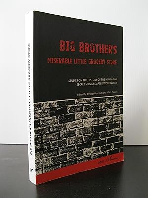 BIG BROTHER'S MISERABLE LITTLE GROCERY STORE: STUDIES ON THE HISTORY OF THE HUNGARIAN SECRET SERV...