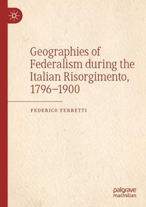 Bild des Verkufers fr Geographies of Federalism During the Italian Risorgimento, 1796-1900 zum Verkauf von GreatBookPrices