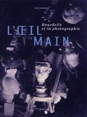 L'oeil et la main : Bourdelle et la photographie - Collectif