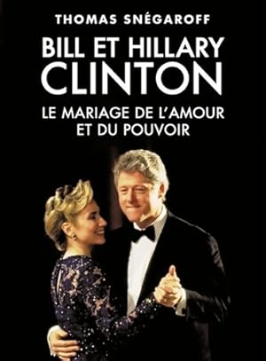 Bill et hillary clinton : Le mariage de l'amour et du pouvoir - Thomas Sn?garoff