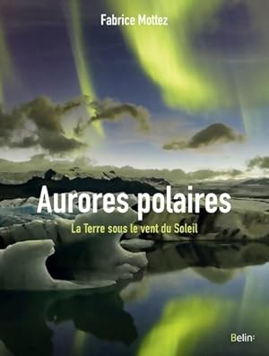 Aurores polaires : La terre sous le vent du soleil - Fabrice Mottez