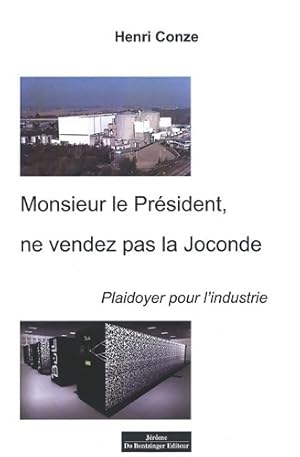 Monsieur le pr?sident ne vendez pas la joconde ! Plaidoyer pour l'industrie - Henri Conze