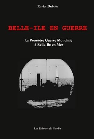 Belle-ile en guerre : La première guerre mondiale à belle-ile en mer - Xavier Dubois