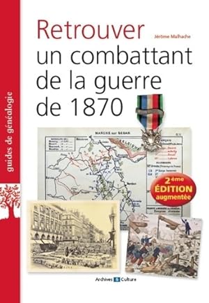 Retrouver un combattant de la guerre de 1870 : 2e edition augmentee - Jérôme Malhache