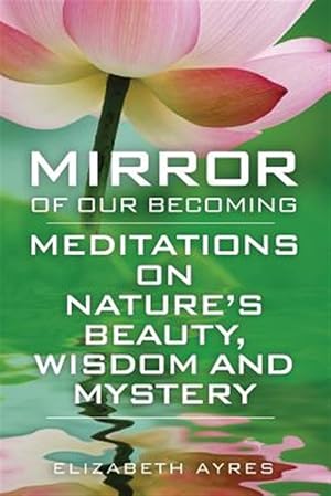 Bild des Verkufers fr Mirror of Our Becoming: Meditations on Nature's Beauty, Wisdom and Mystery zum Verkauf von GreatBookPrices