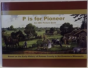 Seller image for P is for Pioneer: An ABC Picture Book for Children and Adults Based on the Early History of Roseau County in Northwestern Minnesota (1885-1920) for sale by MLC Books