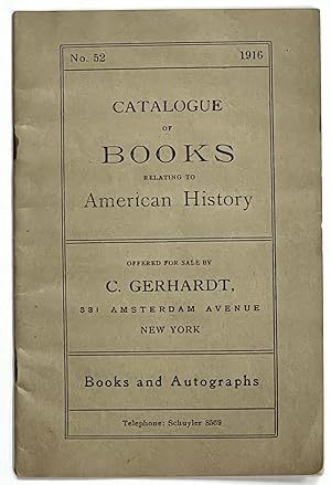 Image du vendeur pour CATALOGUE Of BOOKS RELATING To AMERICAN HISTORY. No. 52. 1916.; Offered for Sale by C. Gerhardt, 331 Amersterdam Avenue New York Books and Autographs Telephone: Schuyler 8569 mis en vente par Tavistock Books, ABAA